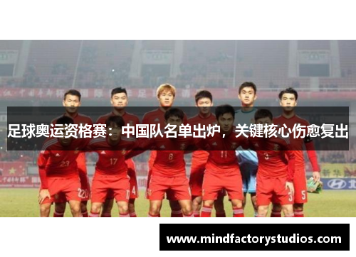 足球奥运资格赛:中国队名单出炉,关键核心伤愈复出